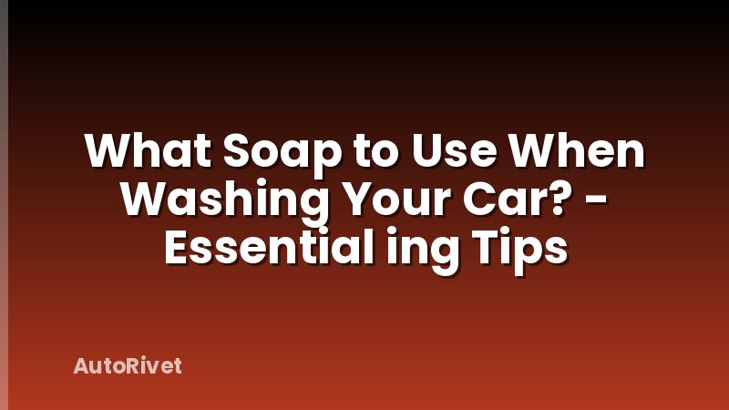 What Soap to Use When Washing Your Car? - Essential ing Tips
