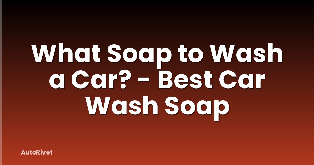 What Soap to Wash a Car? - Best Car Wash Soap