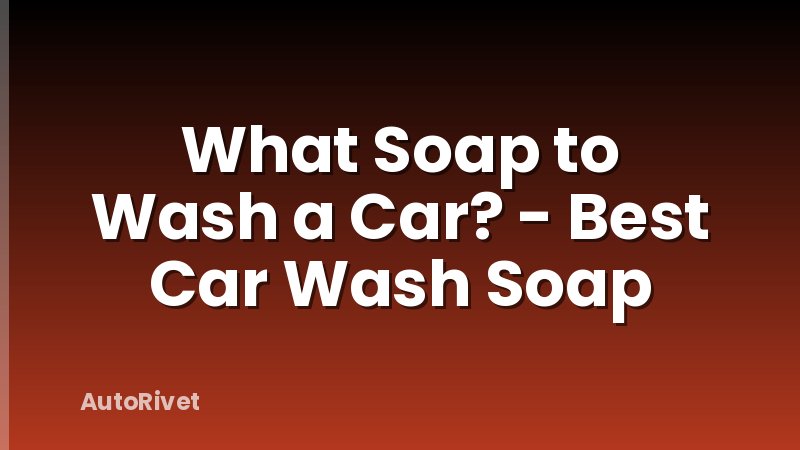 What Soap to Wash a Car? - Best Car Wash Soap