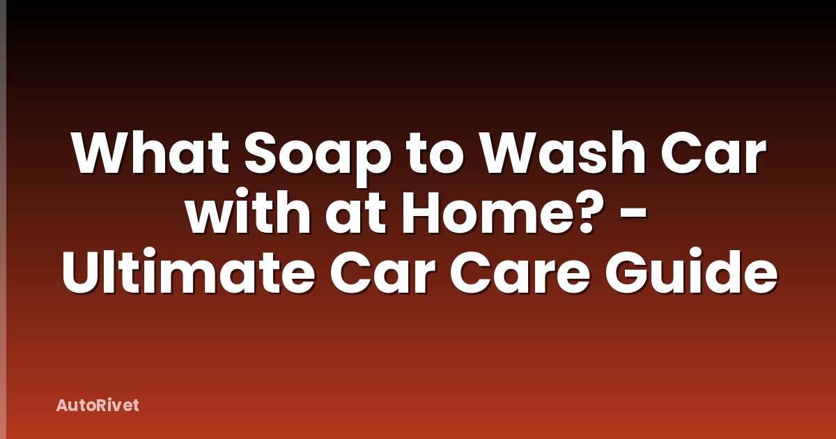 What Soap to Wash Car with at Home? - Ultimate Car Care Guide