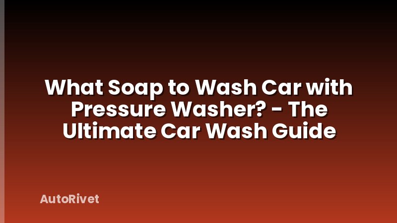 What Soap to Wash Car with Pressure Washer? - The Ultimate Car Wash Guide