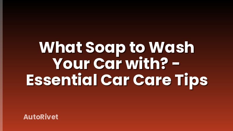 What Soap to Wash Your Car with? - Essential Car Care Tips