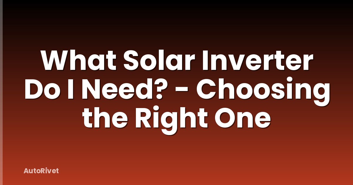 What Solar Inverter Do I Need? - Choosing the Right One