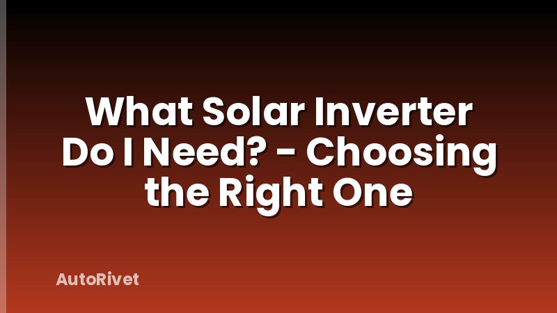What Solar Inverter Do I Need? - Choosing the Right One