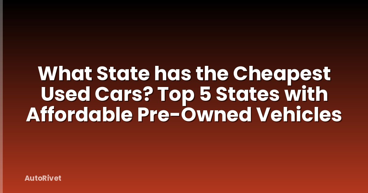 What State has the Cheapest Used Cars? Top 5 States with Affordable Pre-Owned Vehicles