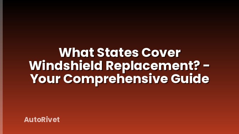 What States Cover Windshield Replacement? - Your Comprehensive Guide