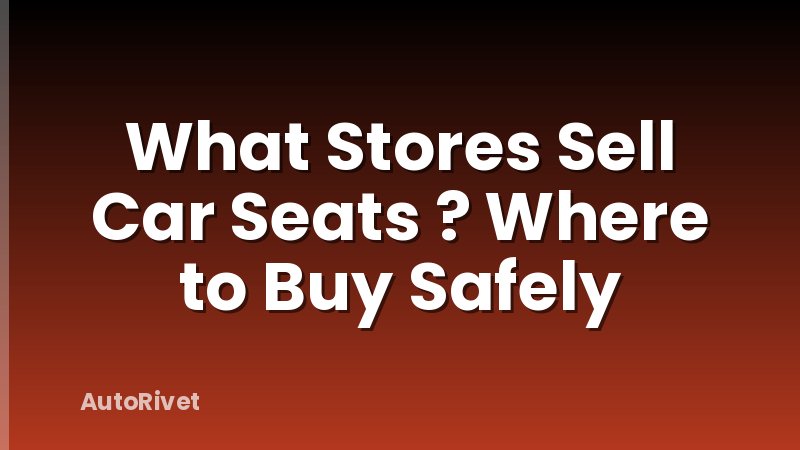 What Stores Sell Car Seats ? Where to Buy Safely
