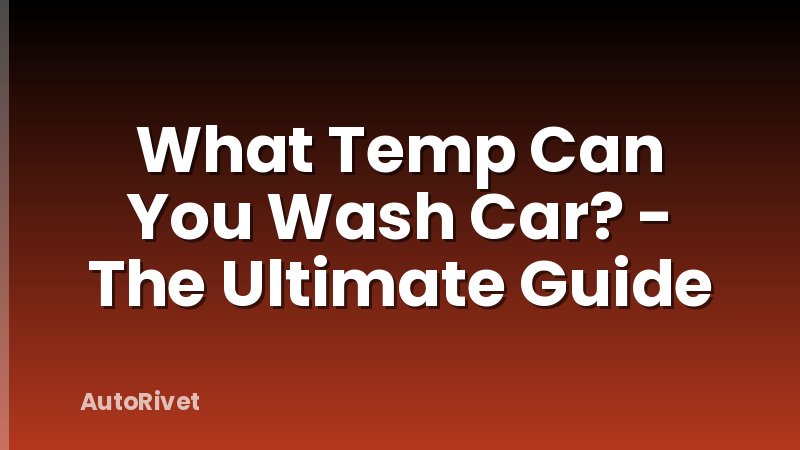 What Temp Can You Wash Car? - The Ultimate Guide