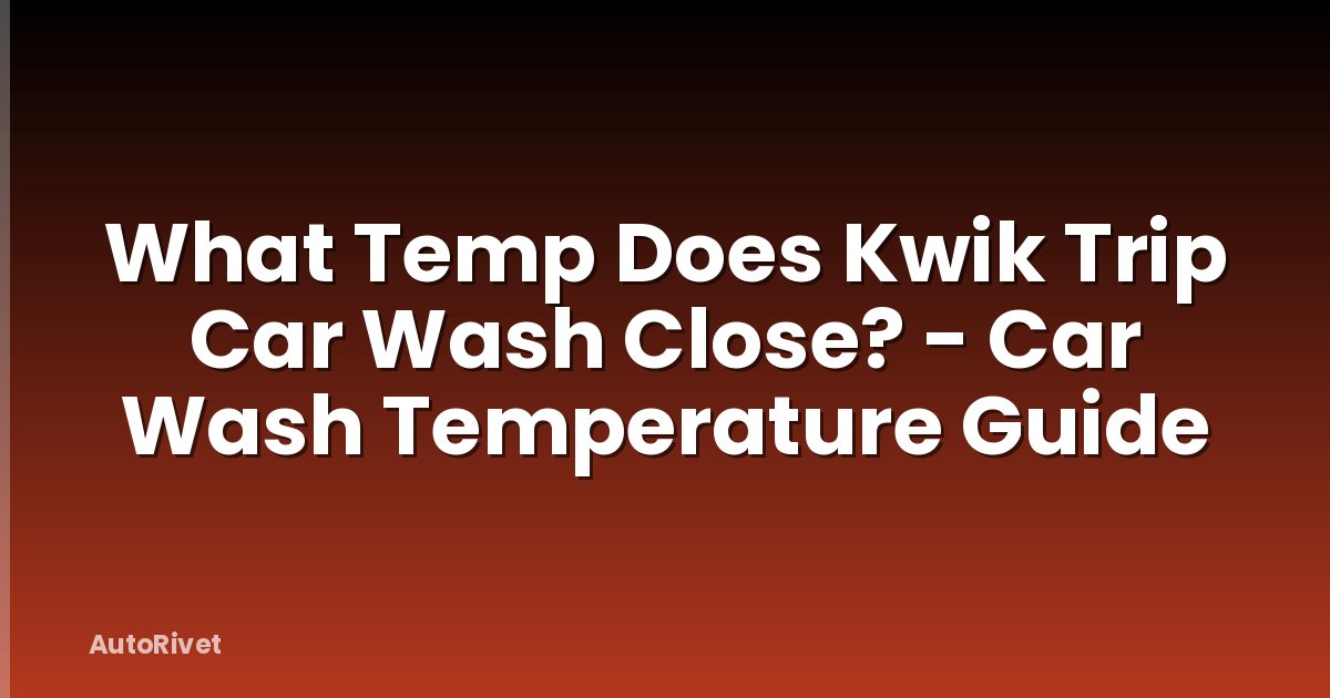 What Temp Does Kwik Trip Car Wash Close? - Car Wash Temperature Guide