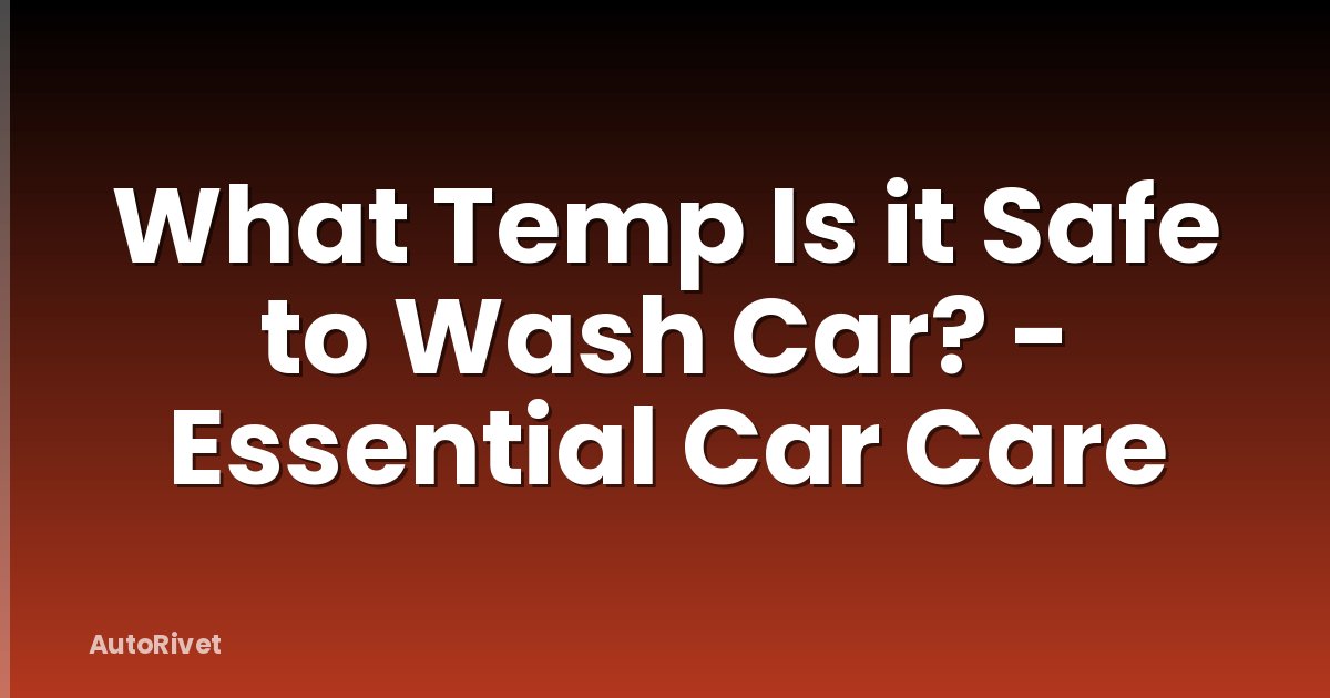What Temp Is it Safe to Wash Car? - Essential Car Care