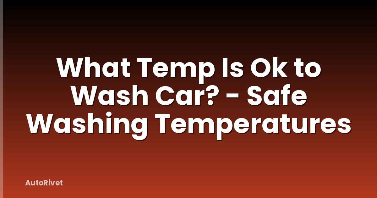 What Temp Is Ok to Wash Car? - Safe Washing Temperatures