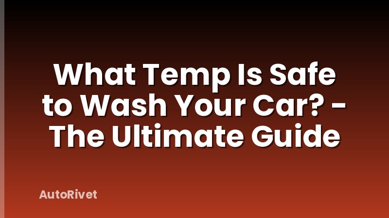 What Temp Is Safe to Wash Your Car? - The Ultimate Guide