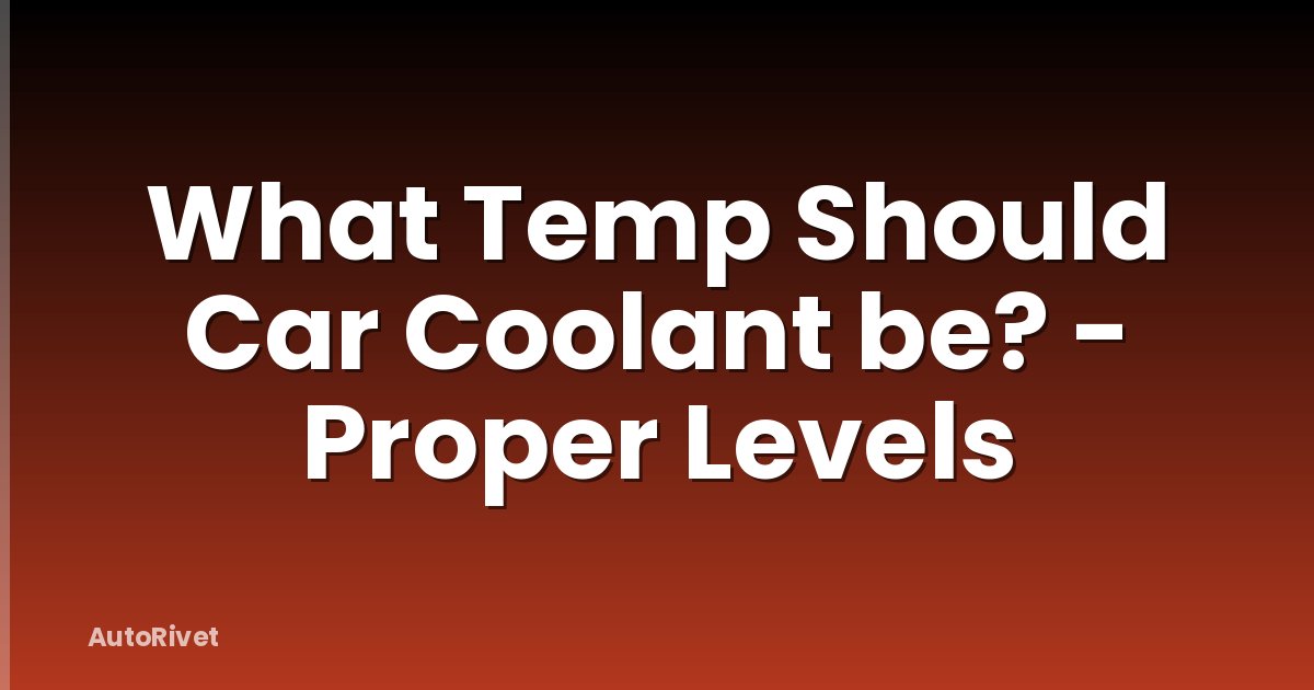 What Temp Should Car Coolant be? - Proper Levels