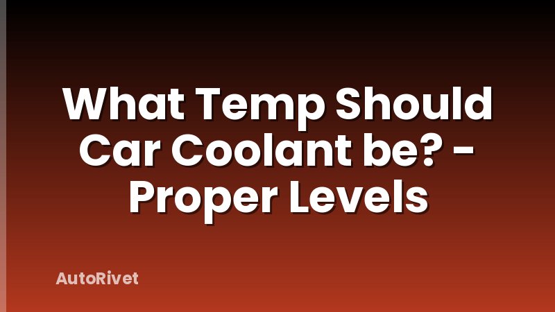 What Temp Should Car Coolant be? - Proper Levels