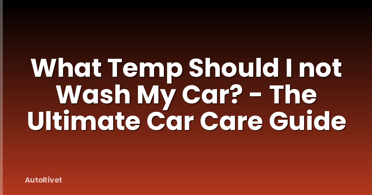 What Temp Should I not Wash My Car? - The Ultimate Car Care Guide