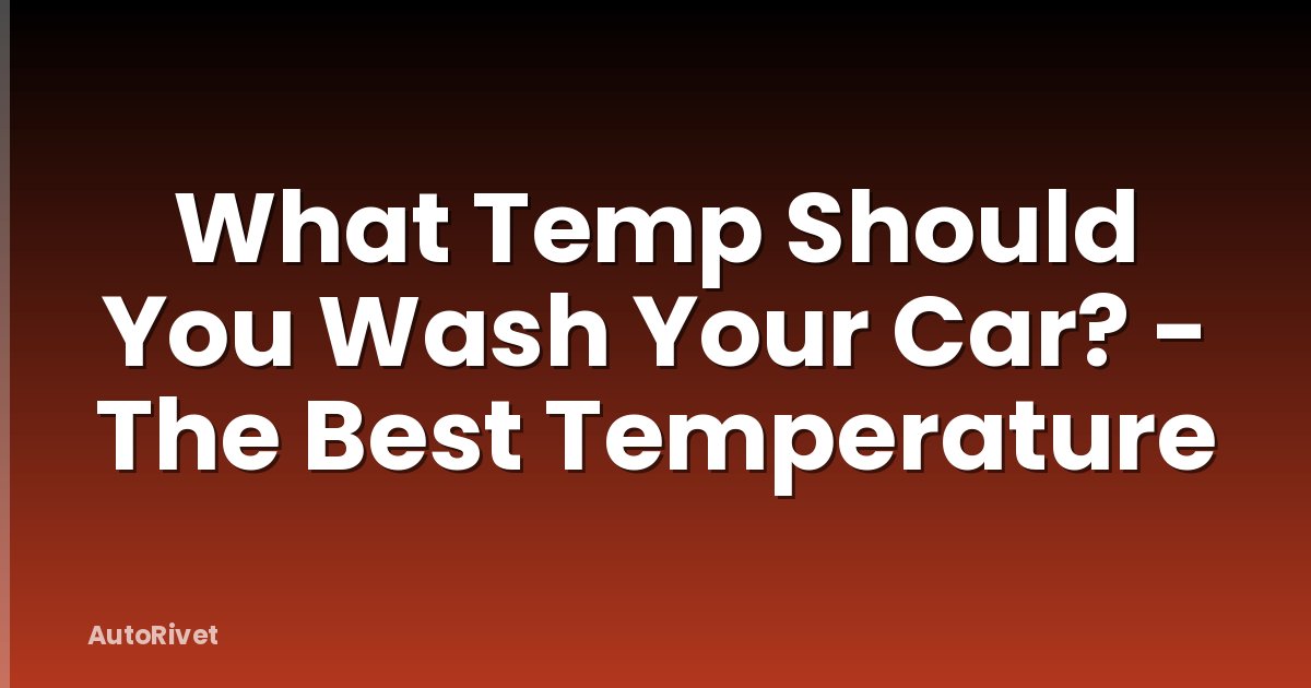 What Temp Should You Wash Your Car? - The Best Temperature