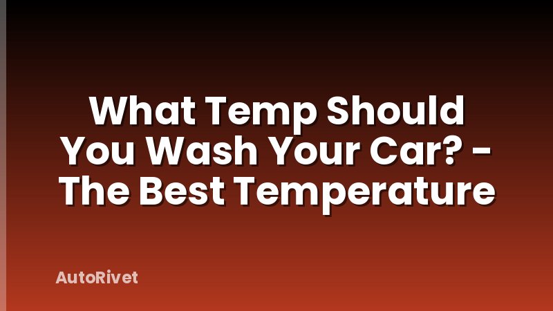 What Temp Should You Wash Your Car? - The Best Temperature
