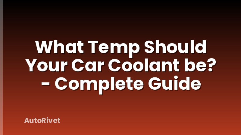 What Temp Should Your Car Coolant be? - Complete Guide