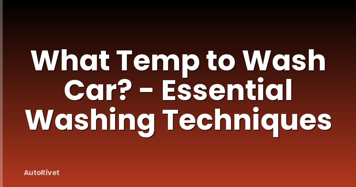 What Temp to Wash Car? - Essential Washing Techniques