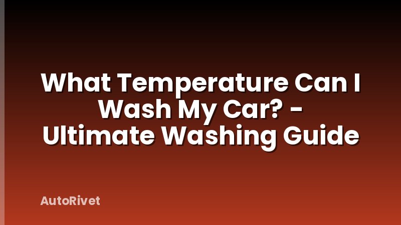 What Temperature Can I Wash My Car? - Ultimate Washing Guide