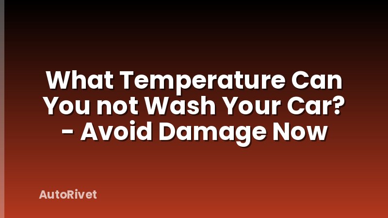 What Temperature Can You not Wash Your Car? - Avoid Damage Now
