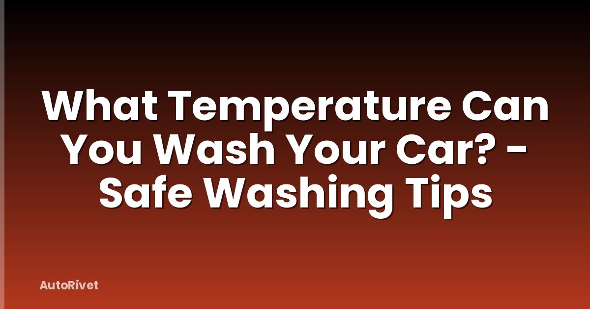 What Temperature Can You Wash Your Car? - Safe Washing Tips