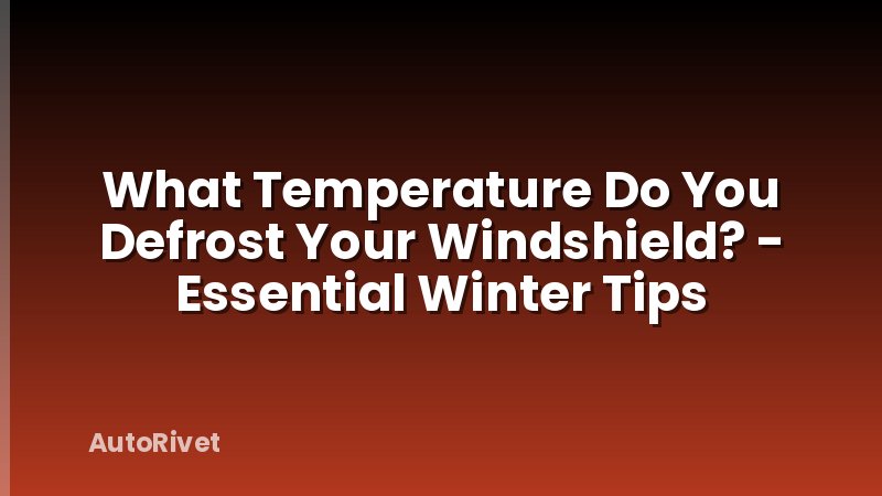 What Temperature Do You Defrost Your Windshield? - Essential Winter Tips