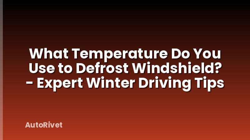 What Temperature Do You Use to Defrost Windshield? - Expert Winter Driving Tips