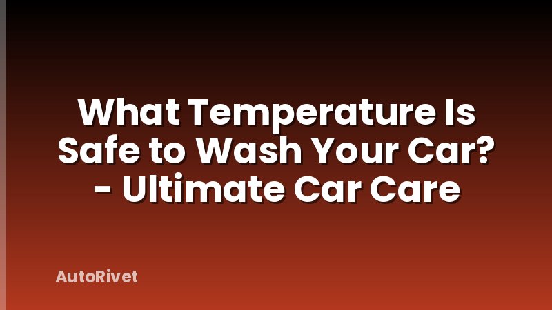 What Temperature Is Safe to Wash Your Car? - Ultimate Car Care