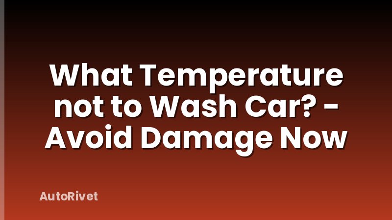 What Temperature not to Wash Car? - Avoid Damage Now