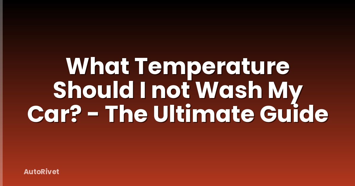What Temperature Should I not Wash My Car? - The Ultimate Guide