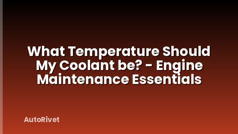 What Temperature Should My Coolant be? - Engine Maintenance Essentials