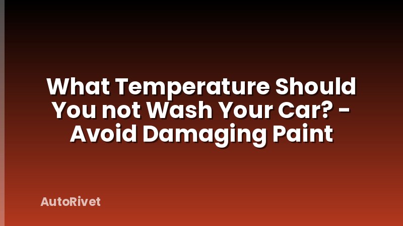 What Temperature Should You not Wash Your Car? - Avoid Damaging Paint