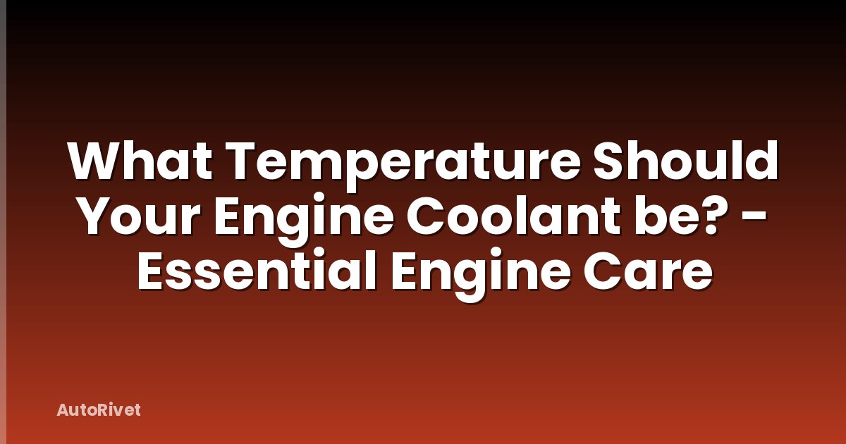 What Temperature Should Your Engine Coolant be? - Essential Engine Care