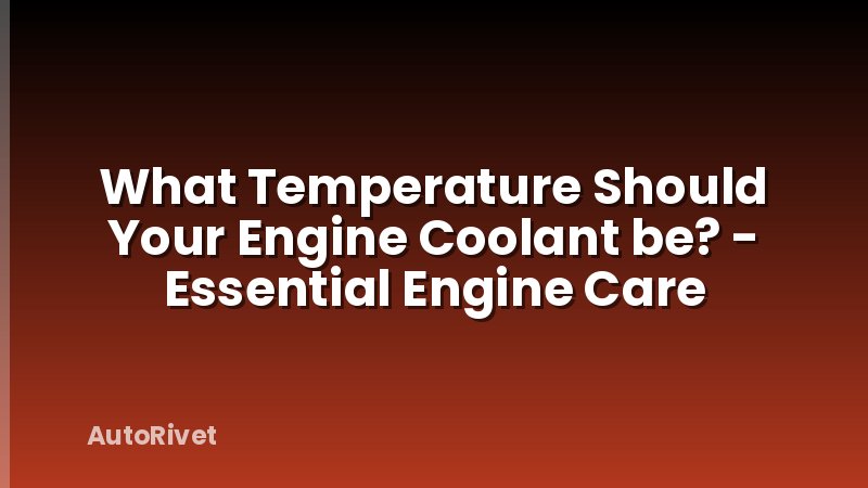 What Temperature Should Your Engine Coolant be? - Essential Engine Care