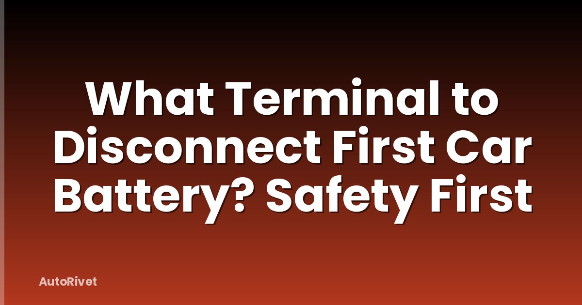 What Terminal to Disconnect First Car Battery? Safety First