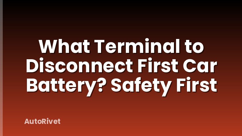What Terminal to Disconnect First Car Battery? Safety First