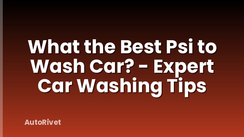 What the Best Psi to Wash Car? - Expert Car Washing Tips
