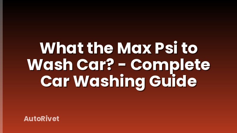 What the Max Psi to Wash Car? - Complete Car Washing Guide