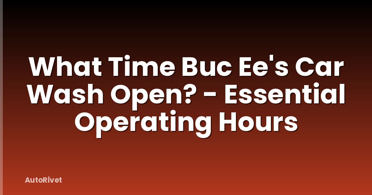 What Time Buc Ee's Car Wash Open? - Essential Operating Hours