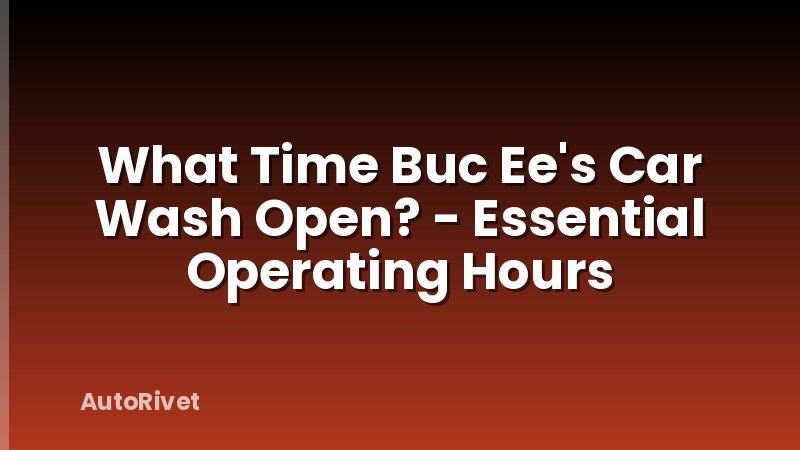 What Time Buc Ee's Car Wash Open? - Essential Operating Hours