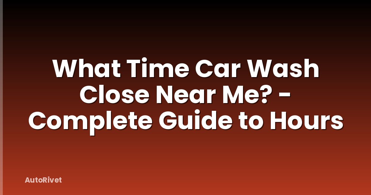 What Time Car Wash Close Near Me? - Complete Guide to Hours