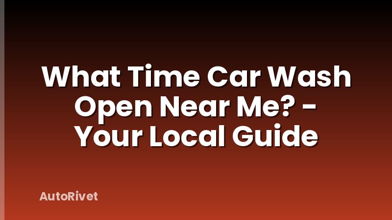 What Time Car Wash Open Near Me? - Your Local Guide