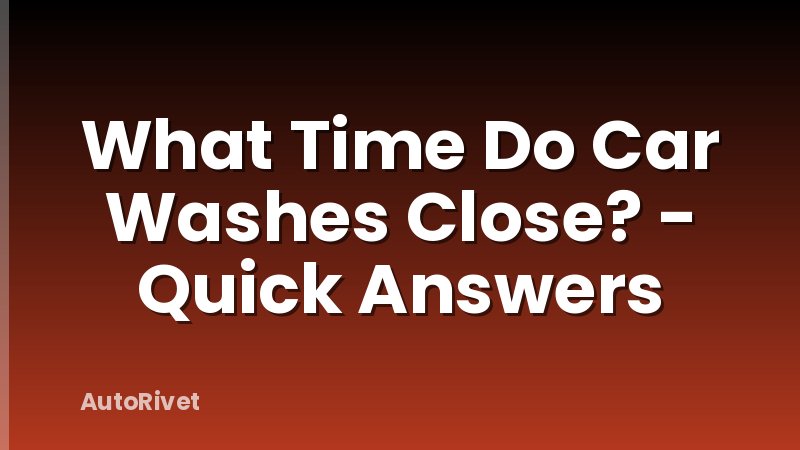 What Time Do Car Washes Close? - Quick Answers
