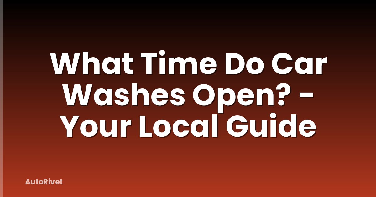 What Time Do Car Washes Open? - Your Local Guide