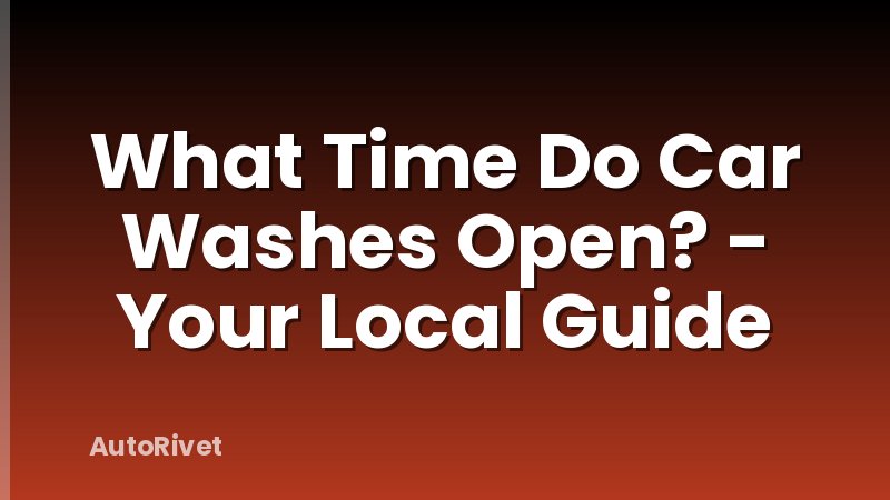 What Time Do Car Washes Open? - Your Local Guide
