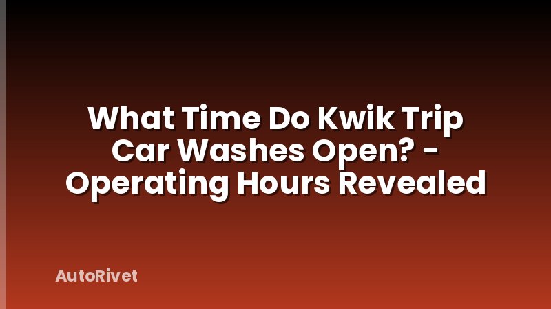 What Time Do Kwik Trip Car Washes Open? - Operating Hours Revealed