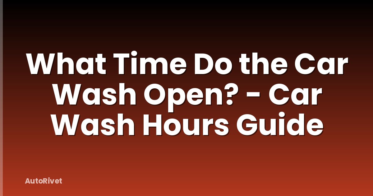 What Time Do the Car Wash Open? - Car Wash Hours Guide