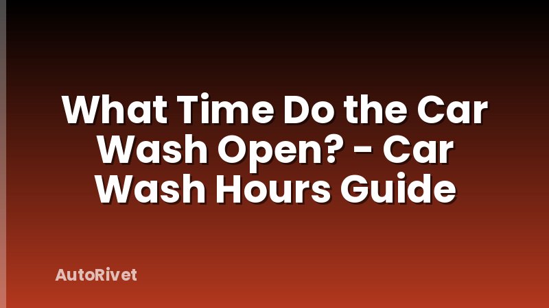 What Time Do the Car Wash Open? - Car Wash Hours Guide