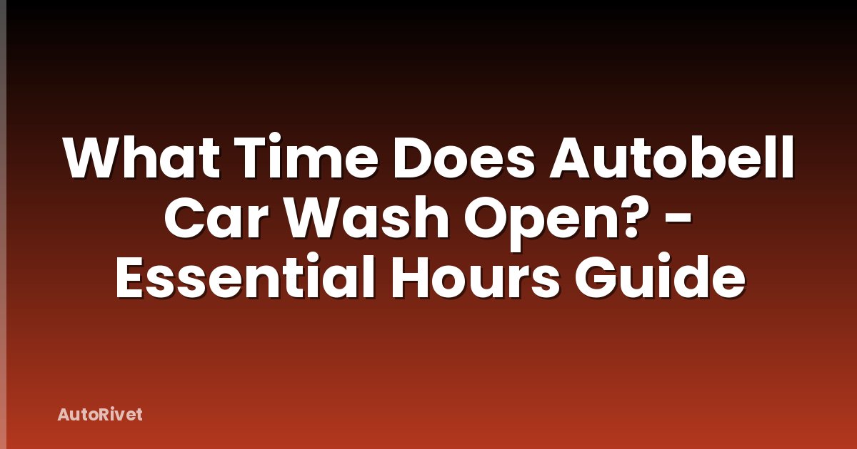 What Time Does Autobell Car Wash Open? - Essential Hours Guide